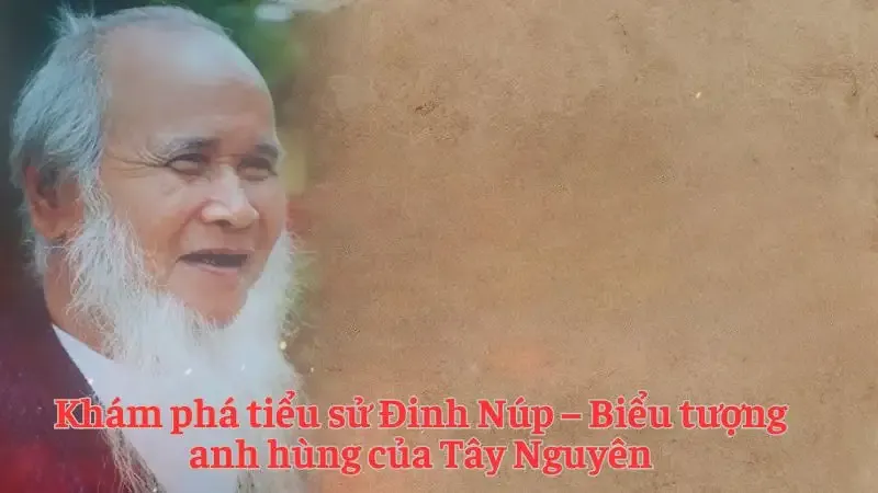 Khám phá tiểu sử Đinh Núp – Biểu tượng anh hùng của Tây Nguyên