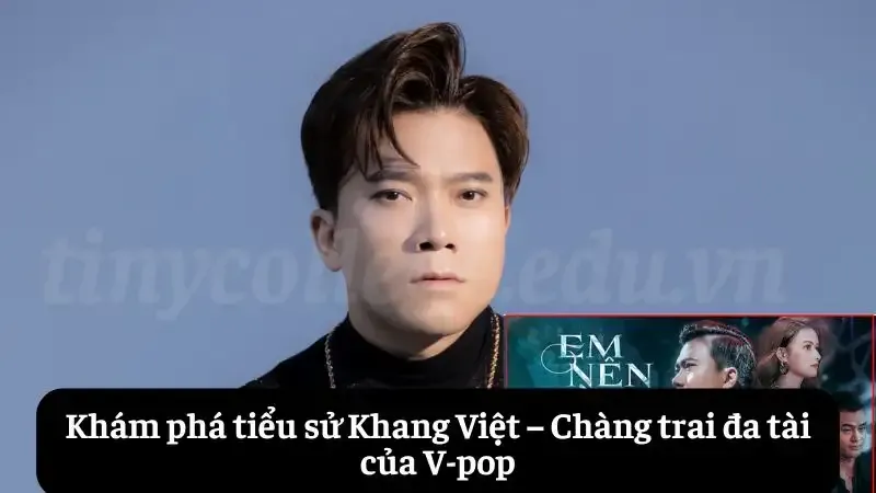 Khám phá tiểu sử Khang Việt – Chàng trai đa tài của V-pop