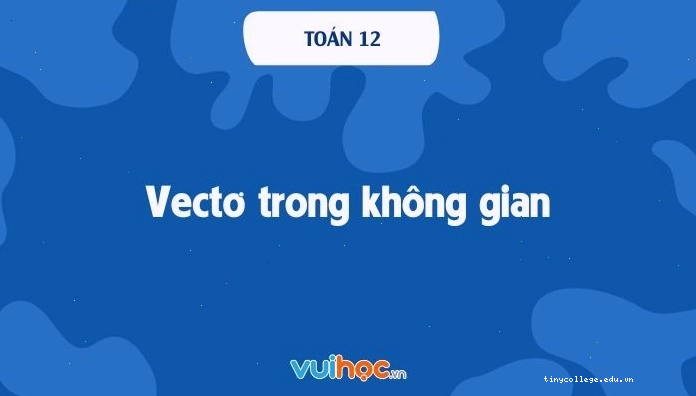 Lý thuyết vectơ trong không gian toán 12